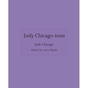 Judy Chicago-Isms -- Judy Chicago